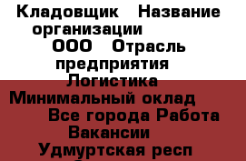 Кладовщик › Название организации ­ O’stin, ООО › Отрасль предприятия ­ Логистика › Минимальный оклад ­ 17 200 - Все города Работа » Вакансии   . Удмуртская респ.,Сарапул г.